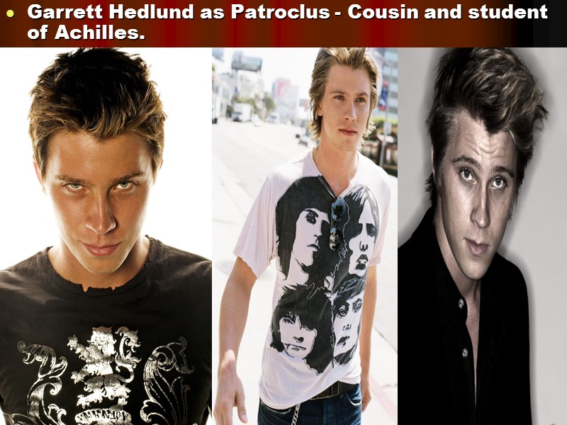 Garrett Hedlund as Patroclus - Cousin and student of Achilles.